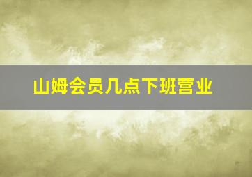 山姆会员几点下班营业