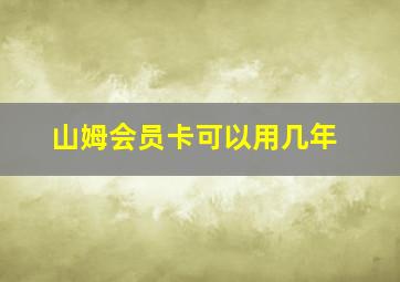 山姆会员卡可以用几年