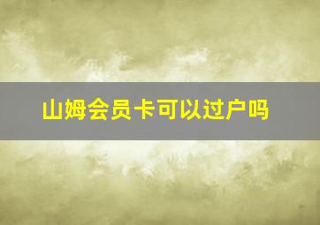 山姆会员卡可以过户吗