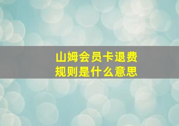 山姆会员卡退费规则是什么意思