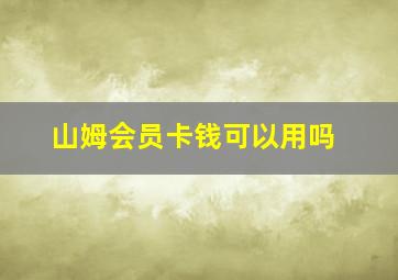 山姆会员卡钱可以用吗