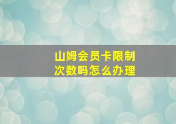 山姆会员卡限制次数吗怎么办理