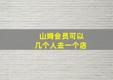 山姆会员可以几个人去一个店