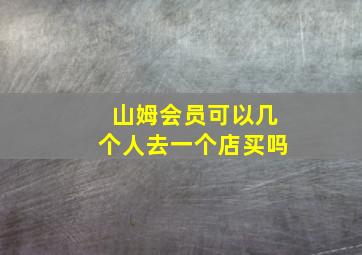 山姆会员可以几个人去一个店买吗