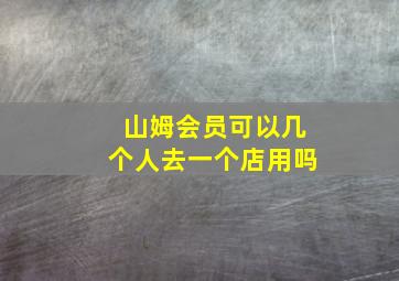 山姆会员可以几个人去一个店用吗