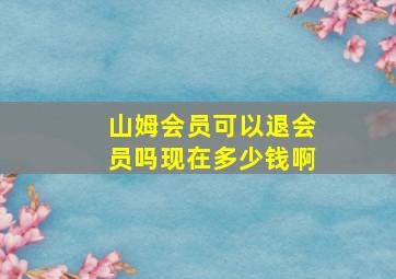 山姆会员可以退会员吗现在多少钱啊