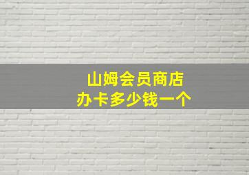 山姆会员商店办卡多少钱一个