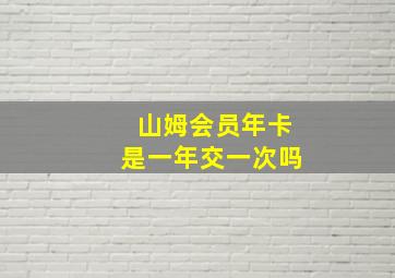 山姆会员年卡是一年交一次吗