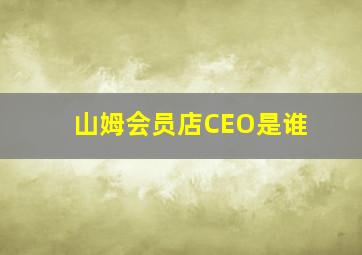 山姆会员店CEO是谁