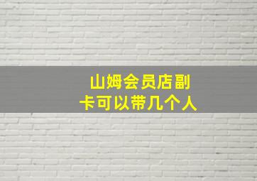 山姆会员店副卡可以带几个人