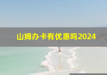 山姆办卡有优惠吗2024