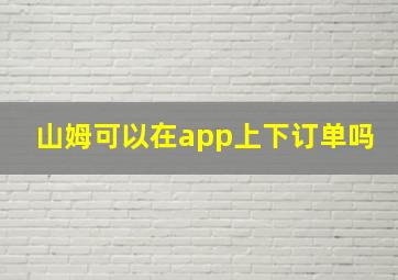 山姆可以在app上下订单吗