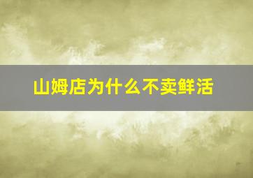 山姆店为什么不卖鲜活