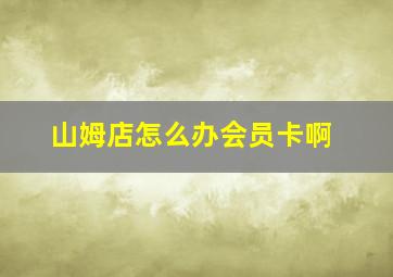 山姆店怎么办会员卡啊