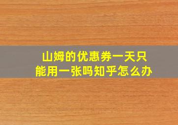 山姆的优惠券一天只能用一张吗知乎怎么办