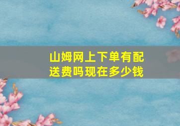 山姆网上下单有配送费吗现在多少钱