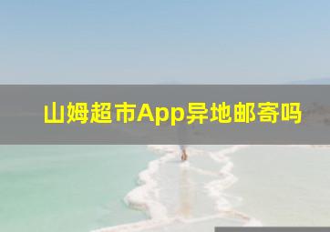 山姆超市App异地邮寄吗