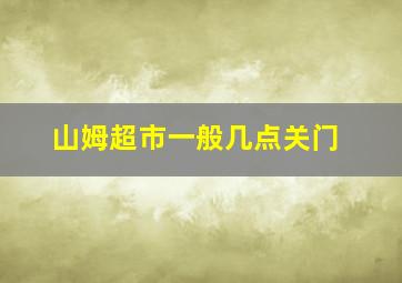 山姆超市一般几点关门