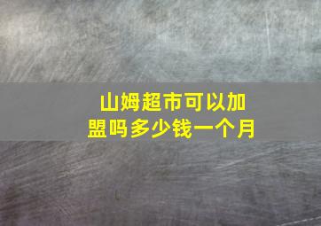 山姆超市可以加盟吗多少钱一个月