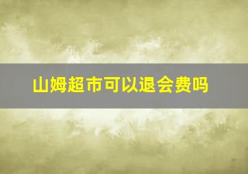 山姆超市可以退会费吗