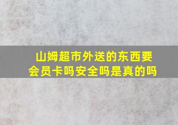 山姆超市外送的东西要会员卡吗安全吗是真的吗