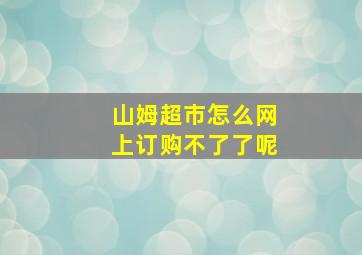 山姆超市怎么网上订购不了了呢