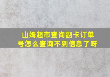 山姆超市查询副卡订单号怎么查询不到信息了呀