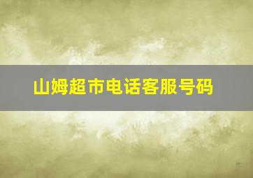 山姆超市电话客服号码