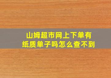 山姆超市网上下单有纸质单子吗怎么查不到