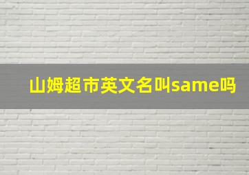 山姆超市英文名叫same吗