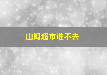 山姆超市进不去