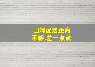 山姆配送距离不够,差一点点