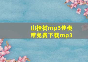 山楂树mp3伴奏带免费下载mp3