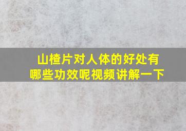 山楂片对人体的好处有哪些功效呢视频讲解一下