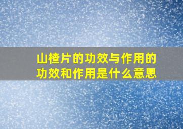 山楂片的功效与作用的功效和作用是什么意思