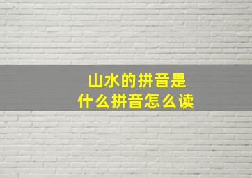 山水的拼音是什么拼音怎么读