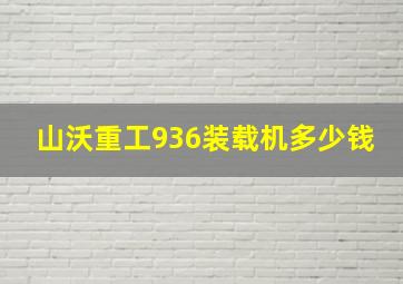 山沃重工936装载机多少钱