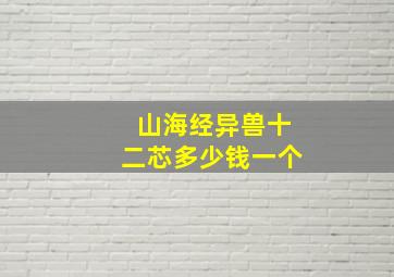 山海经异兽十二芯多少钱一个