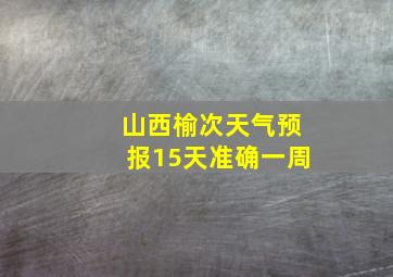 山西榆次天气预报15天准确一周