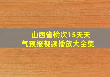 山西省榆次15天天气预报视频播放大全集