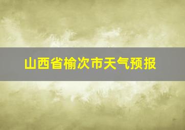 山西省榆次市天气预报