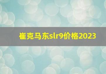 崔克马东slr9价格2023