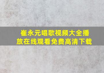 崔永元唱歌视频大全播放在线观看免费高清下载