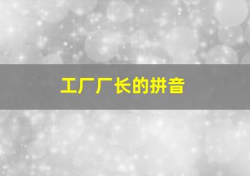 工厂厂长的拼音