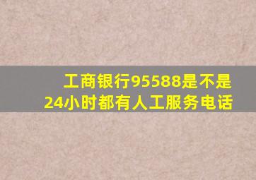 工商银行95588是不是24小时都有人工服务电话