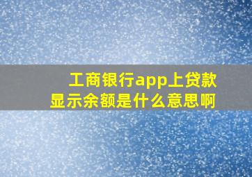 工商银行app上贷款显示余额是什么意思啊