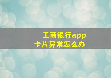 工商银行app卡片异常怎么办