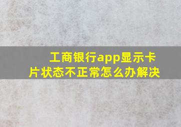 工商银行app显示卡片状态不正常怎么办解决