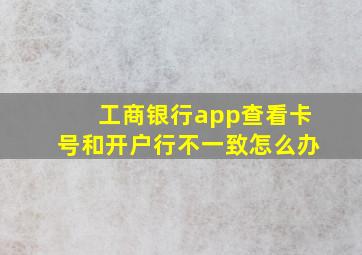 工商银行app查看卡号和开户行不一致怎么办