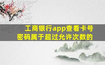 工商银行app查看卡号密码属于超过允许次数的